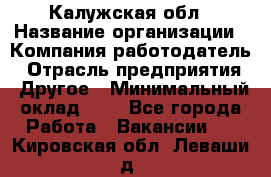 Калужская обл › Название организации ­ Компания-работодатель › Отрасль предприятия ­ Другое › Минимальный оклад ­ 1 - Все города Работа » Вакансии   . Кировская обл.,Леваши д.